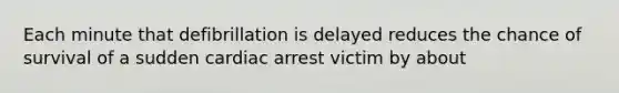 Each minute that defibrillation is delayed reduces the chance of survival of a sudden cardiac arrest victim by about