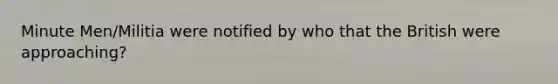 Minute Men/Militia were notified by who that the British were approaching?