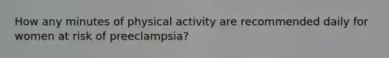 How any minutes of physical activity are recommended daily for women at risk of preeclampsia?