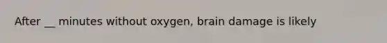 After __ minutes without oxygen, brain damage is likely