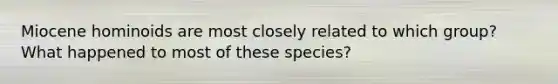 Miocene hominoids are most closely related to which group? What happened to most of these species?