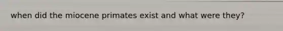 when did the miocene primates exist and what were they?