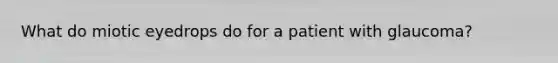 What do miotic eyedrops do for a patient with glaucoma?