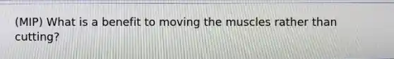 (MIP) What is a benefit to moving the muscles rather than cutting?