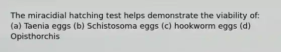 The miracidial hatching test helps demonstrate the viability of: (a) Taenia eggs (b) Schistosoma eggs (c) hookworm eggs (d) Opisthorchis