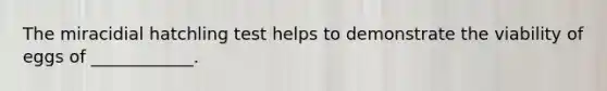 The miracidial hatchling test helps to demonstrate the viability of eggs of ____________.