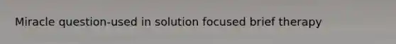 Miracle question-used in solution focused brief therapy