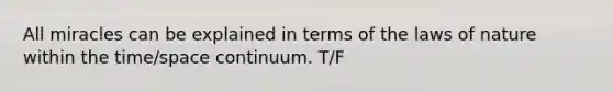 All miracles can be explained in terms of the laws of nature within the time/space continuum. T/F