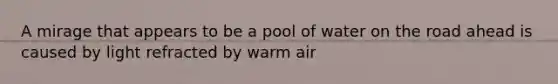 A mirage that appears to be a pool of water on the road ahead is caused by light refracted by warm air