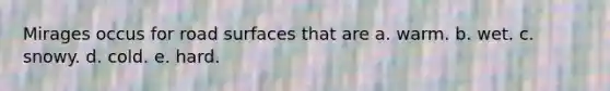 Mirages occus for road surfaces that are a. warm. b. wet. c. snowy. d. cold. e. hard.