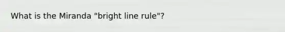 What is the Miranda "bright line rule"?