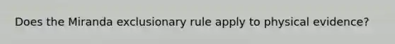 Does the Miranda exclusionary rule apply to physical evidence?