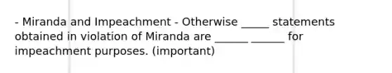 - Miranda and Impeachment - Otherwise _____ statements obtained in violation of Miranda are ______ ______ for impeachment purposes. (important)