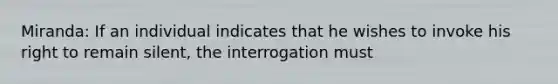 Miranda: If an individual indicates that he wishes to invoke his right to remain silent, the interrogation must