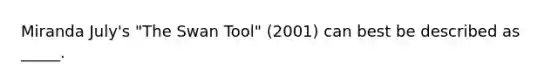 Miranda July's "The Swan Tool" (2001) can best be described as _____.