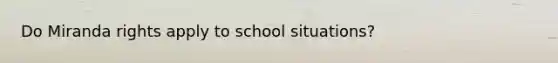 Do Miranda rights apply to school situations?