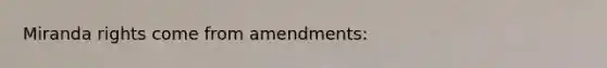 Miranda rights come from amendments: