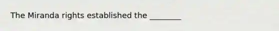 The Miranda rights established the ________