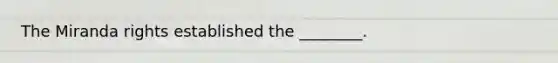 The Miranda rights established the ________.