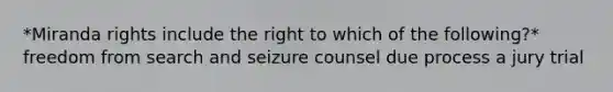 *Miranda rights include the right to which of the following?* freedom from search and seizure counsel due process a jury trial