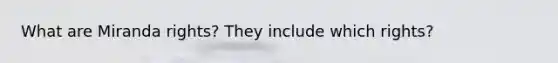 What are Miranda rights? They include which rights?