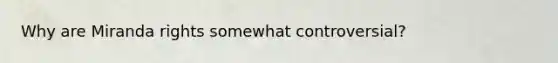 Why are Miranda rights somewhat controversial?