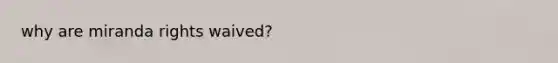 why are miranda rights waived?