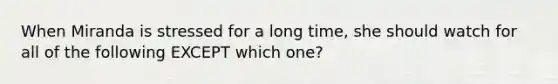 When Miranda is stressed for a long time, she should watch for all of the following EXCEPT which one?