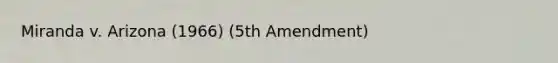 Miranda v. Arizona (1966) (5th Amendment)