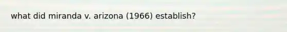 what did miranda v. arizona (1966) establish?