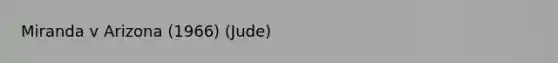 Miranda v Arizona (1966) (Jude)