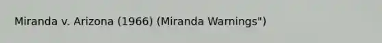 Miranda v. Arizona (1966) (Miranda Warnings")