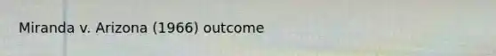 Miranda v. Arizona (1966) outcome