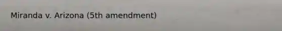 Miranda v. Arizona (5th amendment)