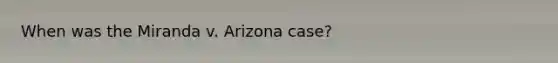 When was the Miranda v. Arizona case?