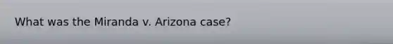 What was the Miranda v. Arizona case?