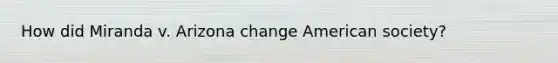How did Miranda v. Arizona change American society?