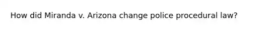 How did Miranda v. Arizona change police procedural law?