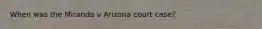 When was the Miranda v Arizona court case?