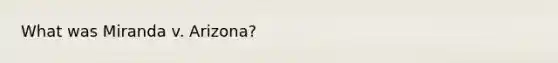 What was Miranda v. Arizona?