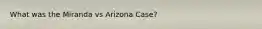 What was the Miranda vs Arizona Case?