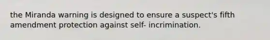 the Miranda warning is designed to ensure a suspect's fifth amendment protection against self- incrimination.