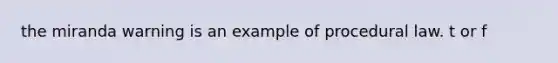 the miranda warning is an example of procedural law. t or f