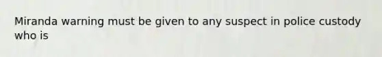 Miranda warning must be given to any suspect in police custody who is