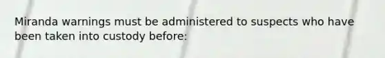 Miranda warnings must be administered to suspects who have been taken into custody before: