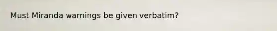Must Miranda warnings be given verbatim?