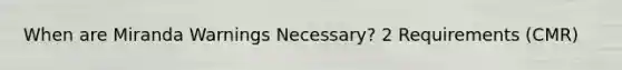When are Miranda Warnings Necessary? 2 Requirements (CMR)