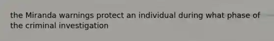 the Miranda warnings protect an individual during what phase of the criminal investigation