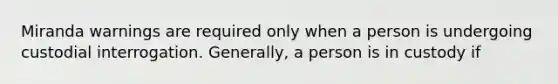 Miranda warnings are required only when a person is undergoing custodial interrogation. Generally, a person is in custody if