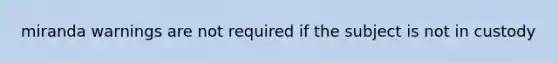 miranda warnings are not required if the subject is not in custody